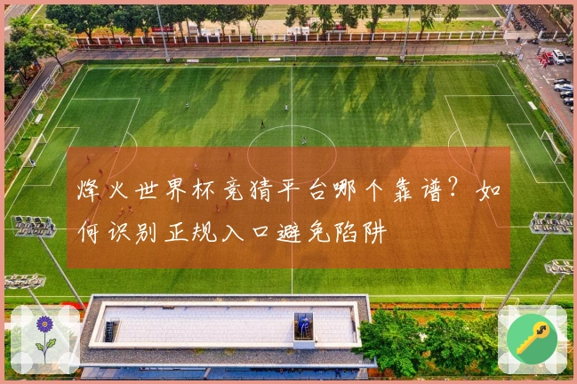 烽火世界杯竞猜平台哪个靠谱？如何识别正规入口避免陷阱