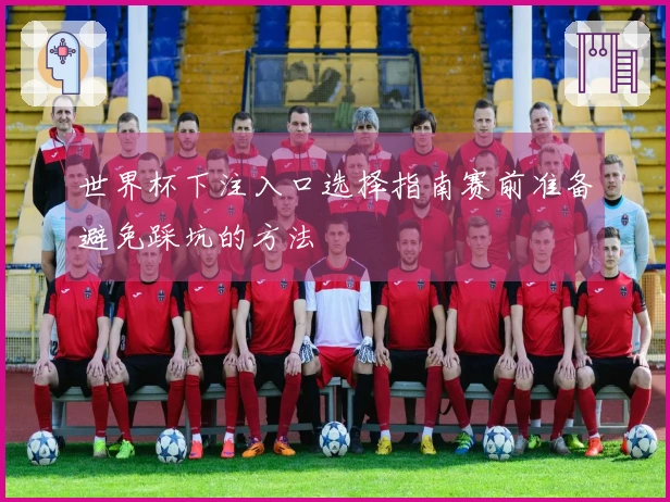 世界杯下注入口选择指南赛前准备避免踩坑的方法