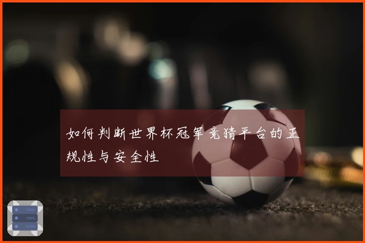 如何判断世界杯冠军竞猜平台的正规性与安全性