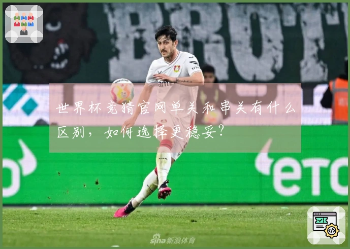 世界杯竞猜官网单关和串关有什么区别，如何选择更稳妥？